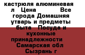 кастрюля алюминевая 40л › Цена ­ 2 200 - Все города Домашняя утварь и предметы быта » Посуда и кухонные принадлежности   . Самарская обл.,Сызрань г.